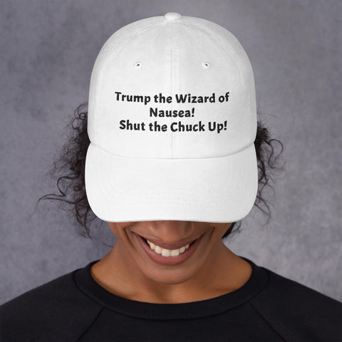 Dad Hat - Trump the Wizard of Nausea! Shut the Chuck Up!