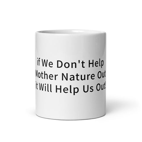 White glossy mug - if We Don't Help Mother Nature Out it Will Help Us Out!